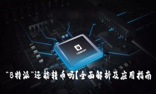 “B特派”还能转币吗？全面解析及应用指南