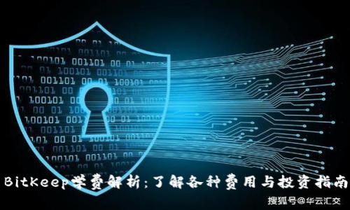 BitKeep学费解析：了解各种费用与投资指南